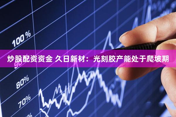 炒股配资资金 久日新材:光刻胶产能处于爬坡期