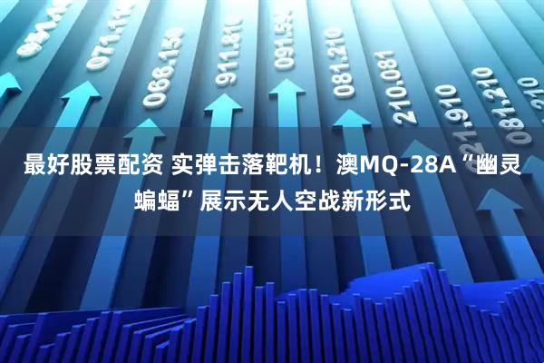 最好股票配资 实弹击落靶机！澳MQ-28A“幽灵蝙蝠”展示无人空战新形式