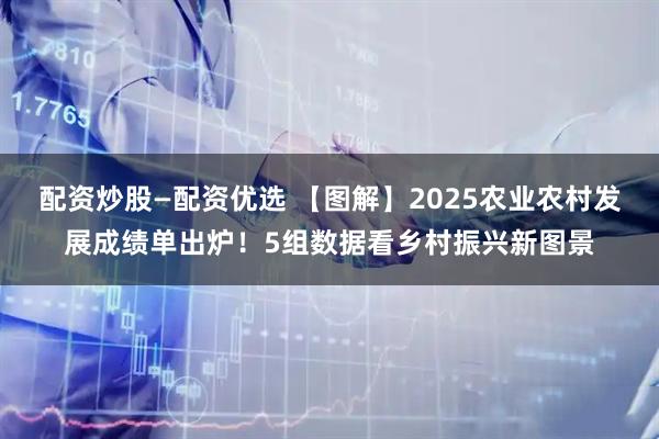 配资炒股—配资优选 【图解】2025农业农村发展成绩单出炉！5组数据看乡村振兴新图景