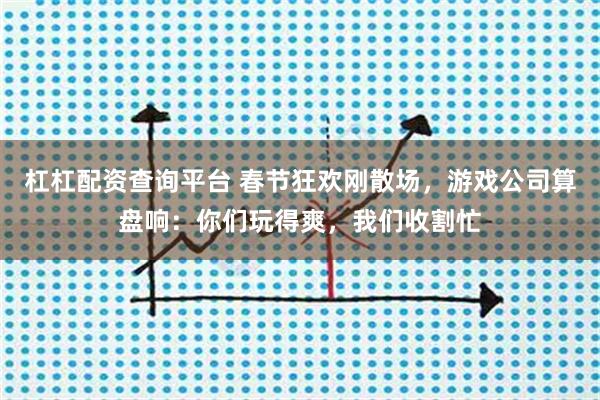 杠杠配资查询平台 春节狂欢刚散场，游戏公司算盘响：你们玩得爽，我们收割忙