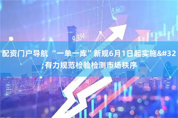 配资门户导航 “一单一库”新规6月1日起实施 有力规范检验检测市场秩序