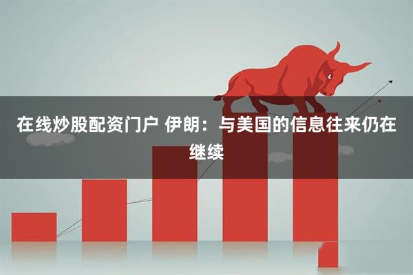 在线炒股配资门户 伊朗：与美国的信息往来仍在继续