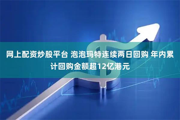 网上配资炒股平台 泡泡玛特连续两日回购 年内累计回购金额超12亿港元