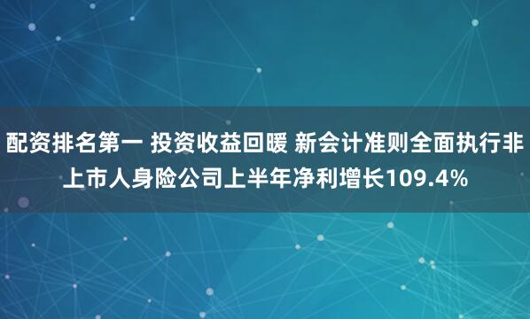 配资排名第一 投资收益回暖 新会计准则全面执行非上市人身险公司上半年净利增长109.4%