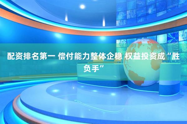 配资排名第一 偿付能力整体企稳 权益投资成“胜负手”